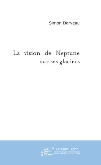 Couverture du livre « La vision de neptune sur ses glaciers » de Simon Darveau aux éditions Le Manuscrit