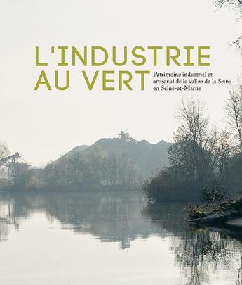 Couverture du livre « L'industrie au vert ; patrimoine industriel et artisanal de la vallée de la Seine et Seine-et-Marne » de Pierrot Nicolas/Hube aux éditions Somogy