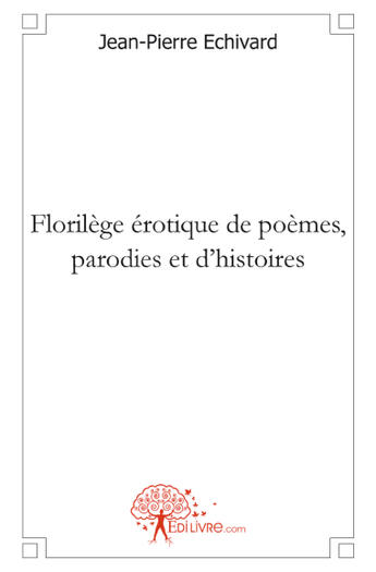 Couverture du livre « Florilège érotique de poèmes, parodies et d'histoires » de Jean-Pierre Echivard aux éditions Edilivre