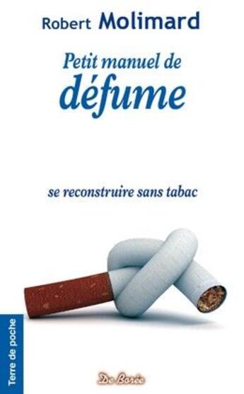 Couverture du livre « Petit manuel de défume ; se reconstruire sans tabac » de Robert Molimard aux éditions De Boree