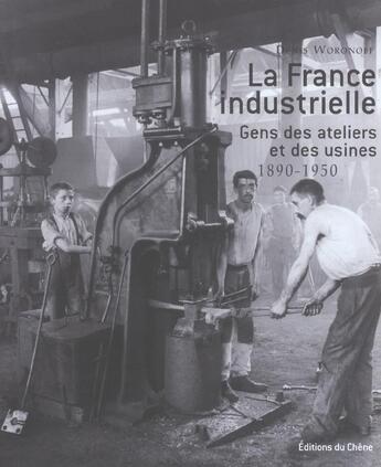 Couverture du livre « La France Industrielle ; Gens Des Ateliers Et Des Usines, 1890-1950 » de Denis Woronoff aux éditions Chene