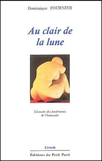 Couverture du livre « Au clair de la lune ; glossaire des fondements de l'humanité » de Dominique Fournier aux éditions Petit Pave