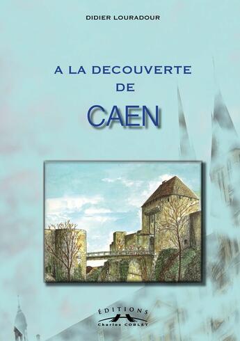 Couverture du livre « A la découverte de Caen » de Didier Lauradour aux éditions Charles Corlet