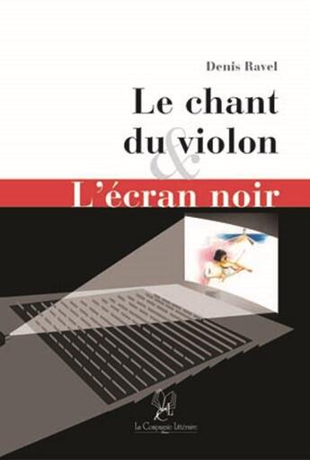 Couverture du livre « Le chant du violon ; l'écran noir » de Denis Ravel aux éditions La Compagnie Litteraire