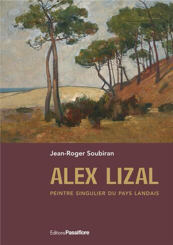 Couverture du livre « Alex Lizal, peintre singulier du pays landais » de Jean-Roger Soubiran aux éditions Passiflore