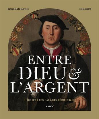 Couverture du livre « Entre Dieu et l'argent ; l'âge d'or des Pays-Bas méridionaux » de Fernand Huts et Katharina Van Cauteren aux éditions Lannoo