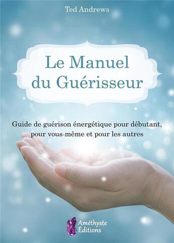 Couverture du livre « Le manuel du guérisseur ; guide de guérison énergetique pour débutant, pour vous-même et pour les autres » de Ted Andrews aux éditions Amethyste