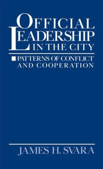 Couverture du livre « Official Leadership in the City: Patterns of Conflict and Cooperation » de Svara James H aux éditions Oxford University Press Usa