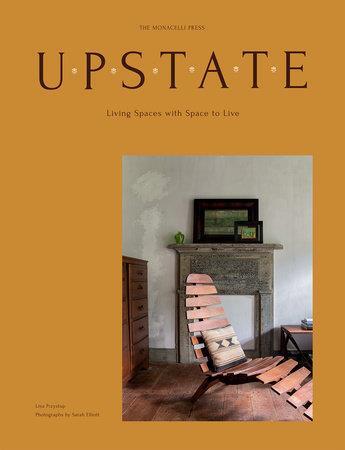 Couverture du livre « Upstate : living spaces with space to live » de Sarah Elliott et Lisa Przystup aux éditions The Monacelli Press