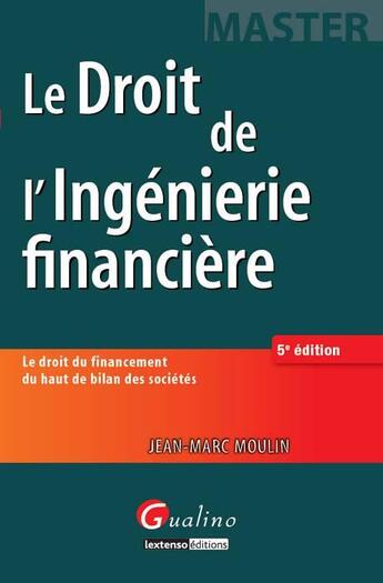 Couverture du livre « Droit de l'ingénierie financière ; le droit du financement du haut de bilan des sociétés (5e édition) » de Jean-Marc Moulin aux éditions Gualino