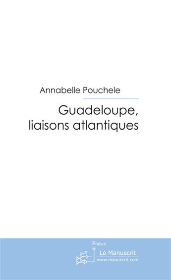 Couverture du livre « Guadeloupe, liaisons atlantiques » de Annabelle Pouchele aux éditions Le Manuscrit