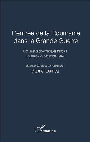 Couverture du livre « L'entrée de la Roumanie dans la Grande Guerre ; documents diplomatiques français (28 juillet - 29 décembre 1914) » de Gabriel Leanca aux éditions L'harmattan