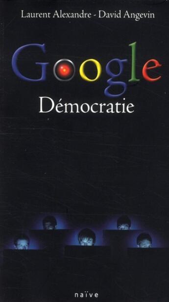 Couverture du livre « Google démocratie » de Laurent Alexandre et David Angevin aux éditions Naive