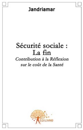 Couverture du livre « Securité sociale : la fin ; contribution à la réflexion sur le coût de la santé » de Jandriamar J. aux éditions Edilivre