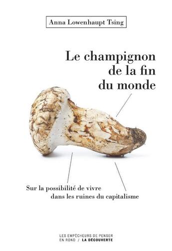 Couverture du livre « Le champignon de la fin du monde ; sur la possibilité de vivre dans les ruines du capitalisme » de Anna Lowenhaupt Tsing aux éditions Empecheurs De Penser En Rond