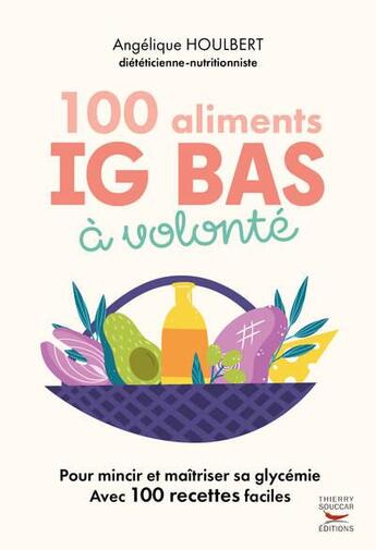 Couverture du livre « 100 aliments IG bas à volonté : Pour maincir et maitriser sa glycémie avec 100 recettes » de Angelique Houlbert aux éditions Thierry Souccar