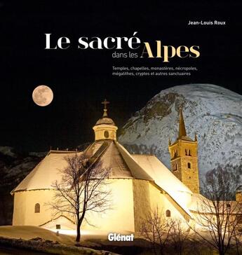 Couverture du livre « Le sacré dans les Alpes ; temples, chapelles, monastères, nécropoles, mégalithes, cryptes et autres sanctuaires » de Jean-Louis Roux aux éditions Glenat