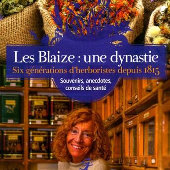 Couverture du livre « Les Blaize : une dynastie ; six générations d'herboristes depuis 1815 ; souvenirs, anecdotes, conseils de de santé » de Martine Blaize-De Peretti aux éditions Edisud