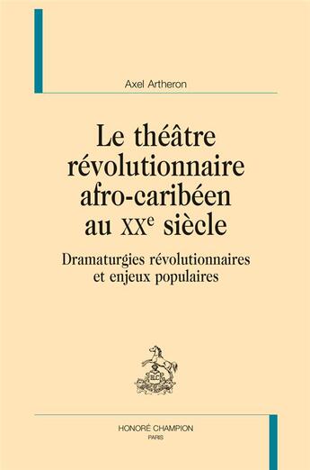 Couverture du livre « Le théâtre révolutionnaire afro-caribéen au XXe siècle ; dramaturgies révolutionnaires et enjeux populaires » de Axel Artheron aux éditions Honore Champion