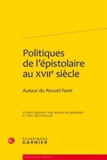 Couverture du livre « Politiques de l'épistolaire au XVIIe siècle ; autour du recueil Faret » de Mathilde Bombart et Eric Mechoulan aux éditions Classiques Garnier