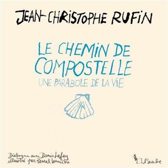 Couverture du livre « Le chemin de Compostelle, une parabole de la vie » de Jean-Christophe Rufin et Pascal Lemaitre aux éditions Editions De L'aube