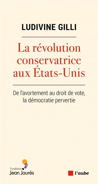 Couverture du livre « La révolution conservatrice aux Etats-Unis : de l'avortement au droit de vote, la démocratie pervertie » de Ludivine Gilli aux éditions Editions De L'aube