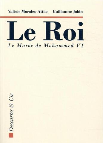 Couverture du livre « Le roi ; le Maroc de Mohammed VI » de Valerie Morales Attias et Guillaume Jobin aux éditions Descartes & Cie