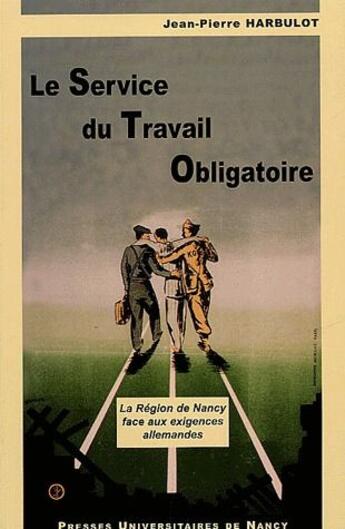 Couverture du livre « Le service du travail obligatoire ; la région de Nancy face aux exigences allemandes » de Jean-Pierre Harbulot aux éditions Pu De Nancy