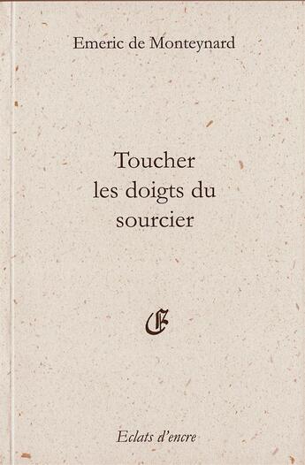 Couverture du livre « Toucher les doigts du sourcier » de Emeric De Monteynard aux éditions Eclats D'encre