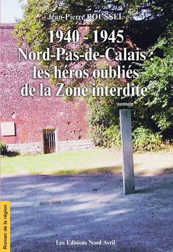 Couverture du livre « 1940-1945, Nord-pas-de-Calais, les héros oubliés de la zone interdite » de Jean-Pierre Roussel aux éditions Nord Avril