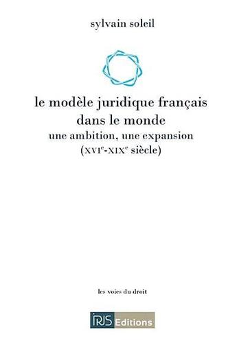 Couverture du livre « Le modele juridique francais dans le monde - une ambition, une expansion (xvi-xixe siecle) » de Sylvain Soleil aux éditions Irjs