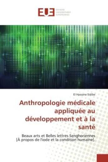 Couverture du livre « Anthropologie médicale appliquée au développement et à la santé : Beaux arts et Belles lettres Senghoriennes [À propos de l'iode et la condition humaine]. » de El Hassane Sidibé aux éditions Editions Universitaires Europeennes