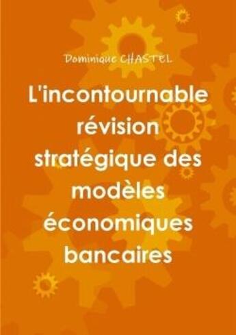 Couverture du livre « L'incontournable revision strategique des modeles economiques bancaires » de Chastel Dominique aux éditions Lulu