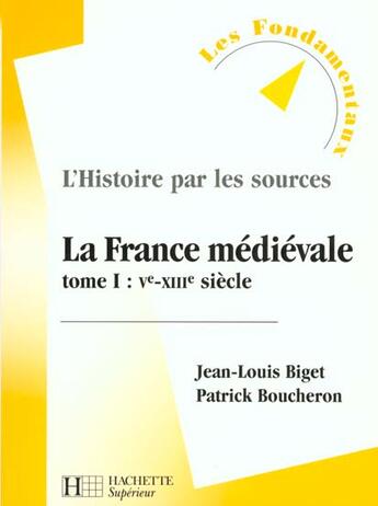 Couverture du livre « L'histoire par les sources ; la France médiévale Tome 1 ; Ve-XIIIe siècle » de Patrick Boucheron et Jean-Louis Biget aux éditions Hachette Education