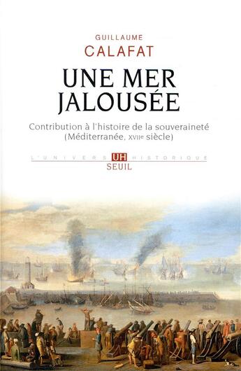 Couverture du livre « Une mer jalousée ; contribution à l'histoire de la souveraineté (Méditerranée, XVIIe siècle) » de Guillaume Calafat aux éditions Seuil