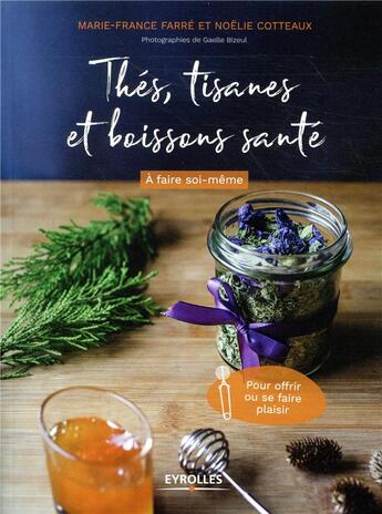 Couverture du livre « Thés ; tisanes et boissons santé à faire soi-même ; pour offrir ou se faire plaisir » de Marie-France Farre et Noelie Cotteaux aux éditions Eyrolles