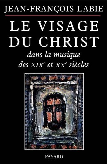 Couverture du livre « Visage du christ dans la musique 19/20 siecle » de Jean-Francois Labie aux éditions Fayard