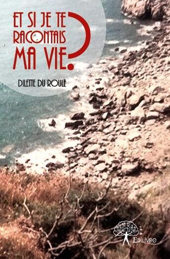Couverture du livre « Et si je te racontais ma vie ? » de Dilette Du Roule aux éditions Edilivre