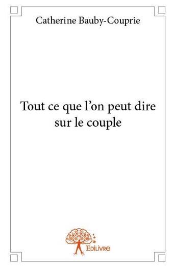 Couverture du livre « Tout ce que l'on peut dire sur le couple » de Catherine Bauby-Couprie aux éditions Edilivre