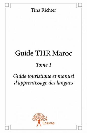 Couverture du livre « Guide THR Maroc t.1 ; guide touristique et manuel d'apprentissage des langues » de Tina Richter aux éditions Edilivre