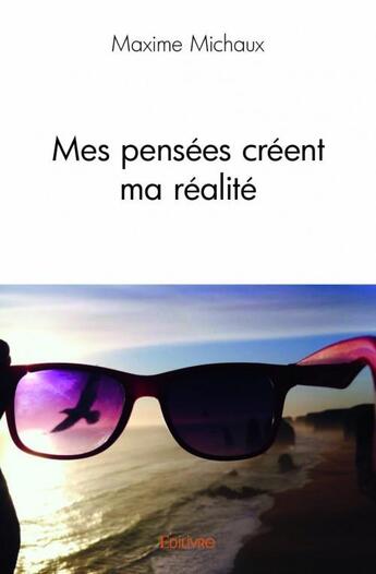 Couverture du livre « Mes pensées créent ma réalité » de Maxime Michaux aux éditions Edilivre