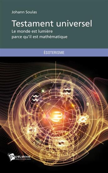 Couverture du livre « Testament universel ; le monde est lumière parce qu'il est mathématique » de Johann Soulas aux éditions Publibook