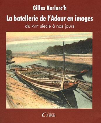 Couverture du livre « La batellerie de l'Adour en images ; du XVIII siècle à nos jours » de Gilles Kerlorc'H aux éditions Cairn