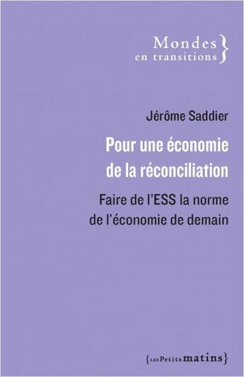 Couverture du livre « Pour une économie de la réconciliation : faire de l'ESS la norme de l'économie de demain » de Jerome Saddier aux éditions Les Petits Matins