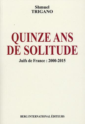 Couverture du livre « Quinze ans de solitude ; juifs de France : 2000-2015 » de Shmuel Trigano aux éditions Berg International