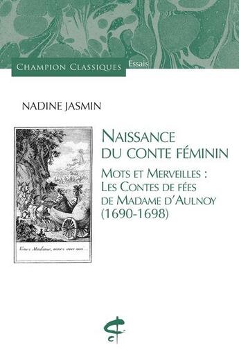 Couverture du livre « Naissance du conte féminin : mots et merveilles : les Contes de fées de Madame d'Aulnoy (1690-1698) » de Nadine Jasmin aux éditions Honore Champion