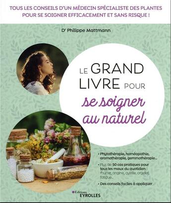 Couverture du livre « Le grand livre pour se soigner au naturel : tous les conseils d'un médecin spécialiste des plantes pour se soigner efficacement et sans risque ! » de Philippe Mattmann aux éditions Eyrolles