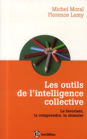 Couverture du livre « Les outils de l'intelligence collective ; la favoriser, la comprendre, la stimuler » de Florence Lamy et Michel Moral aux éditions Intereditions