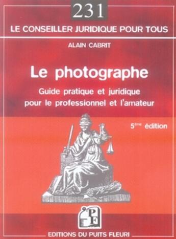 Couverture du livre « Le photographe ; guide pratique et juridique pour le professionnel et l'amateur (5e édition) » de Alain Cabrit aux éditions Puits Fleuri