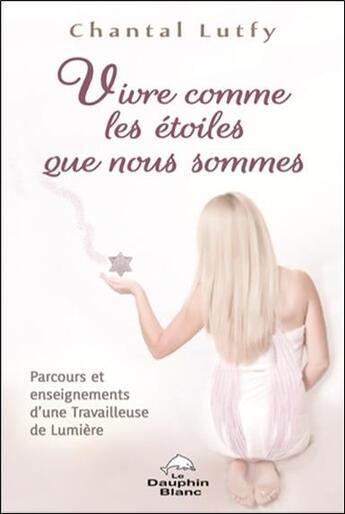 Couverture du livre « Vivre comme les étoiles que nous sommes ; parcours et enseignements d'une travailleuse de lumière » de Chantal Lutfy aux éditions Dauphin Blanc